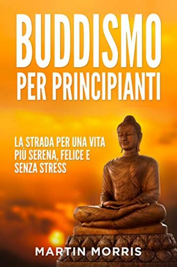 Buddismo per Principianti: la Strada per una Vita più Serena, Felice e Senza Stress